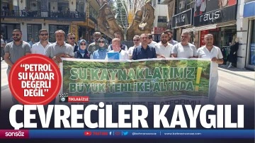 &Ccedil;evreciler kaygılı; &ldquo;Petrol, su kadar değerli değil&hellip;&rdquo;