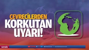 &Ccedil;evrecilerden korkutan uyarı