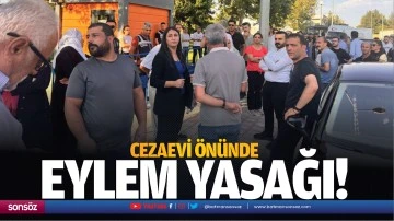 Cezaevi &ouml;n&uuml;nde eylem yasağı!