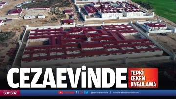 Cezaevinde tepki &ccedil;eken uygulama