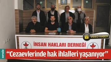 &ldquo;CEZAEVLERİNDE HAK İHLALLERİ YAŞANIYOR&rdquo;