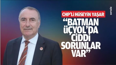 CHP'li H&uuml;seyin Yaşar: "Batman-&Uuml;&ccedil;yol&rsquo;da ciddi sorunlar var"