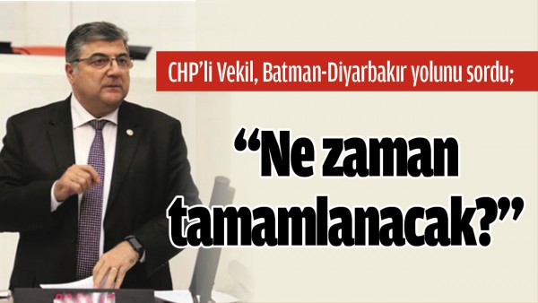 CHP&rsquo;Lİ VEKİL, BATMAN-DİYARBAKIR YOLUNU SORDU