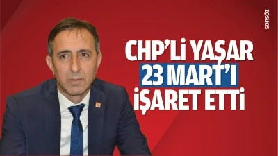 CHP&rsquo;li Yaşar, 23 Mart&rsquo;a işaret etti