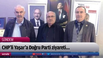 CHP’li Yaşar’a Doğru Parti ziyareti…