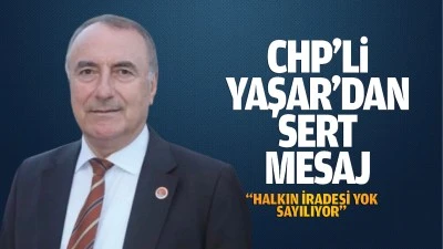 CHP&rsquo;li Yaşar&rsquo;dan sert mesaj; &ldquo;Halkın iradesi yok sayılıyor&rdquo;