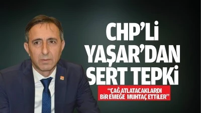 CHP&rsquo;li Yaşar&rsquo;dan sert tepki