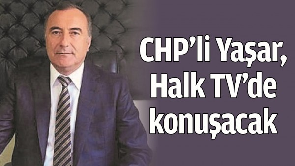 CHP&rsquo;Lİ YAŞAR, HALK TV&rsquo;DE KONUŞACAK