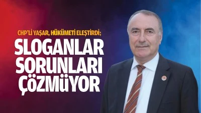 CHP&rsquo;li Yaşar, h&uuml;k&uuml;meti eleştirdi; &ldquo;Sloganlar sorunları &ccedil;&ouml;zm&uuml;yor&rdquo;