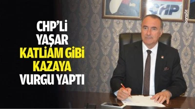 CHP&rsquo;li Yaşar, katliam gibi kazaya vurgu yaptı; &ldquo;Kaza değil, ihmaller zinciri&rdquo;