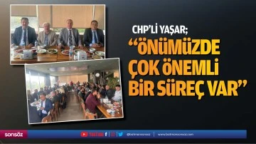 CHP&rsquo;li Yaşar; &ldquo;&Ouml;n&uuml;m&uuml;zde &ccedil;ok &ouml;nemli bir s&uuml;re&ccedil; var&rdquo;