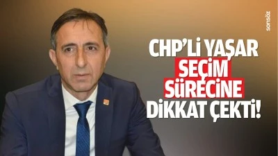 CHP&rsquo;li Yaşar, se&ccedil;im s&uuml;recine dikkat &ccedil;ekti!