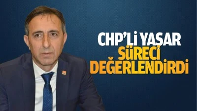CHP&rsquo;li Yaşar, s&uuml;reci değerlendirdi; &ldquo;D&ouml;n&uuml;m noktası&hellip;&rdquo;
