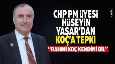 CHP PM &Uuml;yesi H&uuml;seyin Yaşar&rsquo;dan Ko&ccedil;&rsquo;a tepki; &ldquo;Rahmi Ko&ccedil; kendini bil&rdquo;