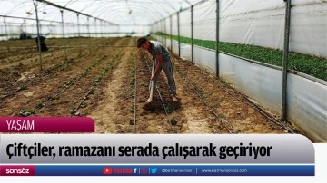 &Ccedil;ift&ccedil;iler, ramazanı serada &ccedil;alışarak ge&ccedil;iriyor