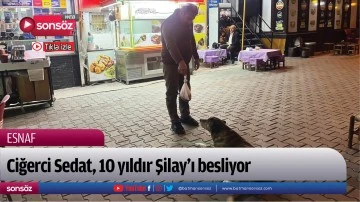 Ciğerci Sedat, 10 yıldır Şilay&rsquo;ı besliyor
