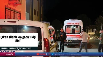 &Ccedil;ıkan silahlı kavgada 1 kişi &ouml;ld&uuml;