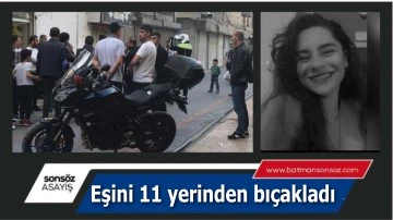 Eşini 11 yerinden bı&ccedil;akladı