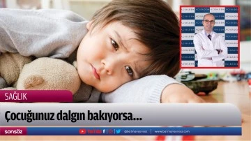 &Ccedil;ocuğunuz dalgın bakıyorsa&hellip; 