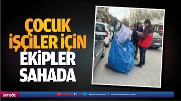 &Ccedil;ocuk iş&ccedil;iler i&ccedil;in ekipler sahada