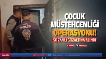 &Ccedil;ocuk m&uuml;stehcenliği operasyonu! 50 zanlı g&ouml;zaltına alındı