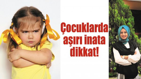 &Ccedil;OCUKLARDA AŞIRI İNATA DİKKAT!