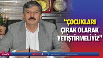 &ldquo;&Ccedil;ocukları, &ccedil;ırak olarak yetiştirmeliyiz&rdquo;