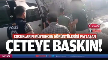 &Ccedil;ocukların m&uuml;stehcen g&ouml;r&uuml;nt&uuml;lerini paylaşan &ccedil;eteye baskın!