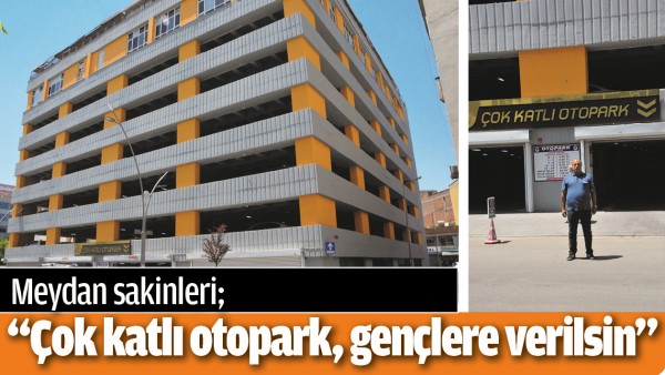 &ldquo;&Ccedil;OK KATLI OTOPARK, GEN&Ccedil;LERE VERİLSİN&rdquo;