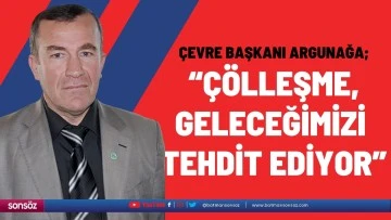 &ldquo;&Ccedil;&ouml;lleşme, geleceğimizi tehdit ediyor&rdquo;