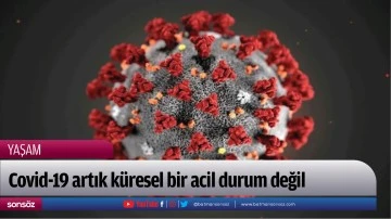 Covid-19 artık k&uuml;resel bir acil durum değil