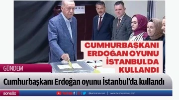 Cumhurbaşkanı Erdoğan oyunu İstanbul'da kullandı