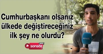 CUMHURBAŞKANI OLSANIZ &Uuml;LKEDE DEĞİŞTİRECEĞİNİZ İLK ŞEY NE OLURDU?