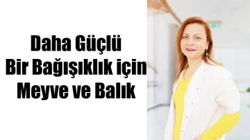 DAHA G&Uuml;&Ccedil;L&Uuml; BİR BAĞIŞIKLIK İ&Ccedil;İN MEYVE VE BALIK