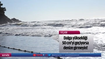 Dalga y&uuml;ksekliği 50 cm&rsquo;yi ge&ccedil;iyorsa denize girmeyin!