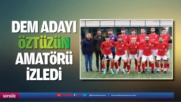 DEM adayı &Ouml;zt&uuml;z&uuml;n, amat&ouml;r&uuml; izledi