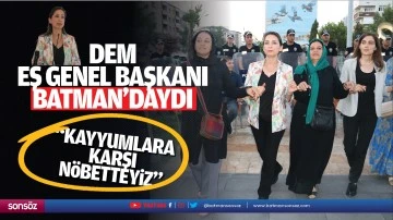 DEM Eş Genel Başkanı Batman&rsquo;daydı; &ldquo;Kayyumlara karşı n&ouml;betteyiz&rdquo;
