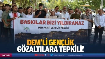 DEM&rsquo;li gen&ccedil;lik, g&ouml;zaltılara tepkili!