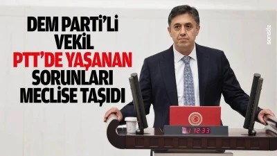 Dem Parti&rsquo;li Vekil, PTT&rsquo;de yaşanan sorunları meclise taşıdı