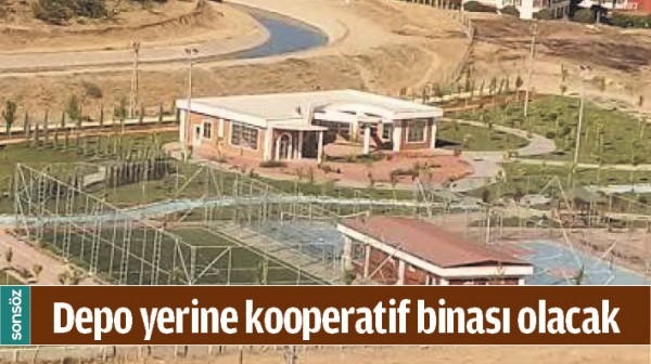 DEPO YERİNE KOOPERATİF BİNASI OLACAK