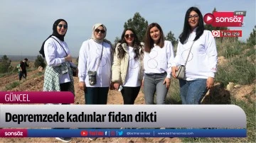 Depremzede kadınlar fidan dikti