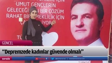 &ldquo;Depremzede kadınlar g&uuml;vende olmalı&rdquo;
