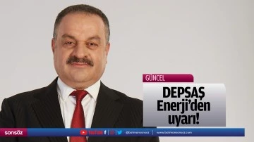 DEPSAŞ Enerji&rsquo;den uyarı!