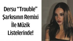 DERSU &ldquo;TROUBLE&rdquo; ŞARKISININ REMİXİ İLE M&Uuml;ZİK LİSTELERİNDE!