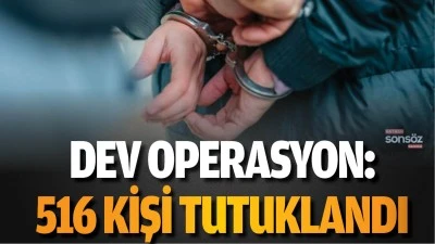 Dev operasyon: 516 kişi tutuklandı