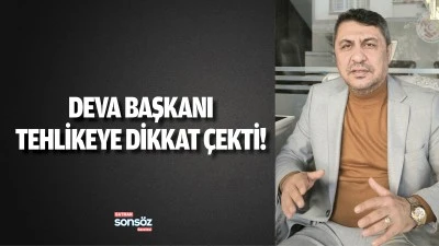 Deva Başkanı, tehlikeye dikkat &ccedil;ekti!