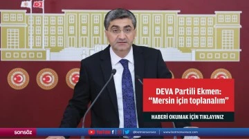 DEVA Partili Ekmen: &ldquo;Mersin i&ccedil;in toplanalım&rdquo;