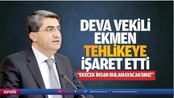 Deva Vekili Ekmen, tehlikeye işaret etti; &ldquo;Ekecek insan bulamayacaksınız&rdquo;