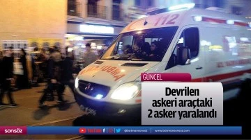 Devrilen askeri ara&ccedil;taki 2 asker yaralandı