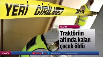 Devrilen trakt&ouml;r&uuml;n altında kalan &ccedil;ocuk &ouml;ld&uuml;